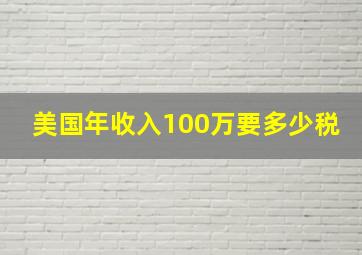 美国年收入100万要多少税