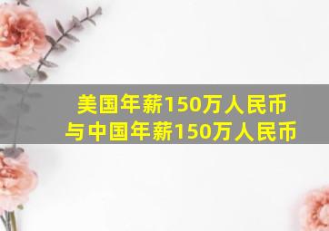 美国年薪150万人民币与中国年薪150万人民币