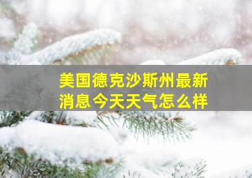 美国德克沙斯州最新消息今天天气怎么样