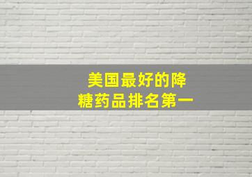 美国最好的降糖药品排名第一