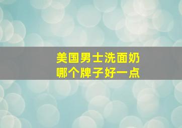 美国男士洗面奶哪个牌子好一点