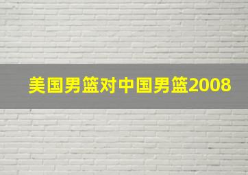 美国男篮对中国男篮2008