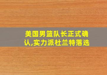 美国男篮队长正式确认,实力派杜兰特落选