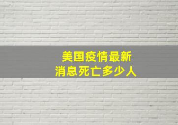 美国疫情最新消息死亡多少人