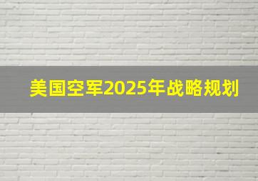 美国空军2025年战略规划