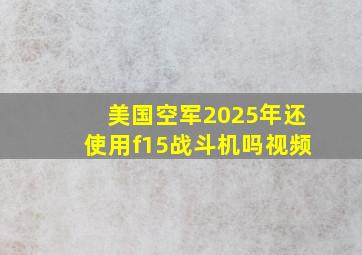 美国空军2025年还使用f15战斗机吗视频