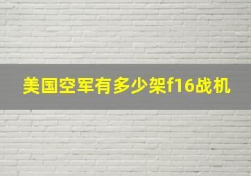 美国空军有多少架f16战机