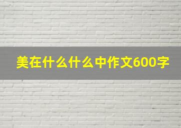 美在什么什么中作文600字