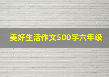 美好生活作文500字六年级