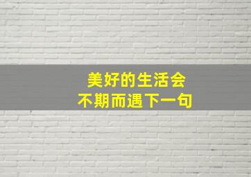 美好的生活会不期而遇下一句