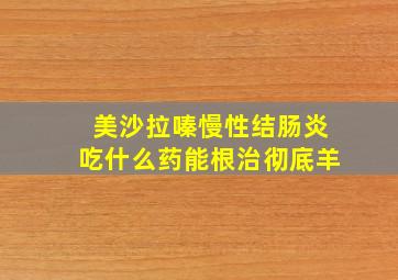 美沙拉嗪慢性结肠炎吃什么药能根治彻底羊