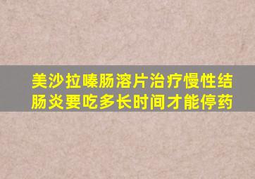 美沙拉嗪肠溶片治疗慢性结肠炎要吃多长时间才能停药