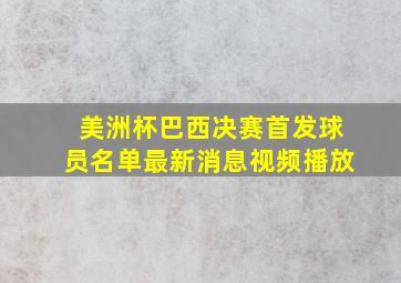 美洲杯巴西决赛首发球员名单最新消息视频播放