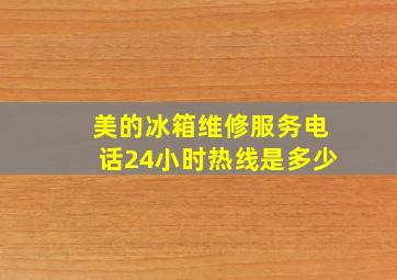 美的冰箱维修服务电话24小时热线是多少