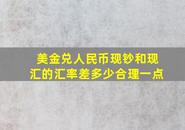 美金兑人民币现钞和现汇的汇率差多少合理一点