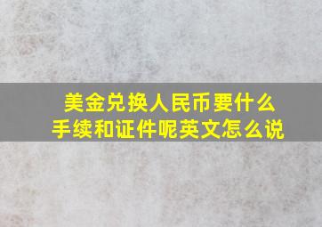 美金兑换人民币要什么手续和证件呢英文怎么说