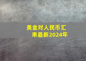 美金对人民币汇率最新2024年