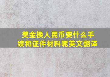 美金换人民币要什么手续和证件材料呢英文翻译