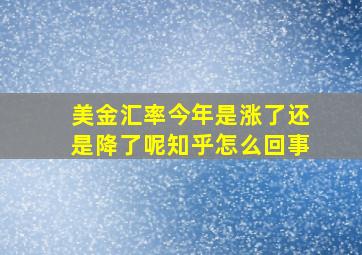 美金汇率今年是涨了还是降了呢知乎怎么回事