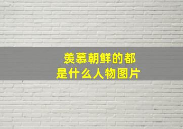 羡慕朝鲜的都是什么人物图片