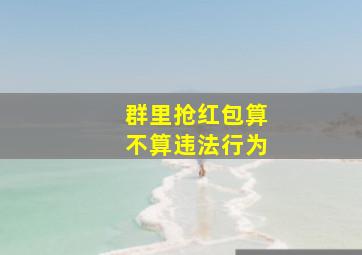 群里抢红包算不算违法行为