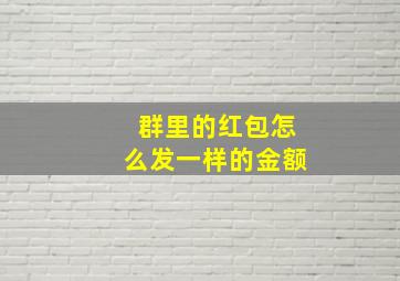 群里的红包怎么发一样的金额