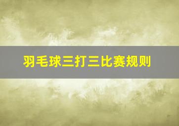 羽毛球三打三比赛规则