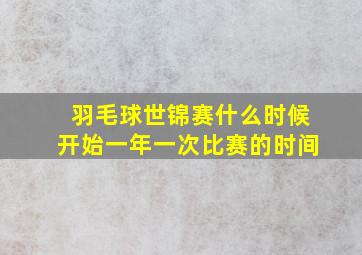 羽毛球世锦赛什么时候开始一年一次比赛的时间