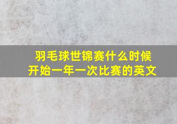 羽毛球世锦赛什么时候开始一年一次比赛的英文