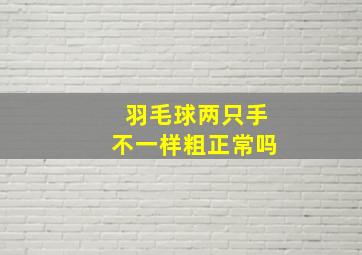 羽毛球两只手不一样粗正常吗