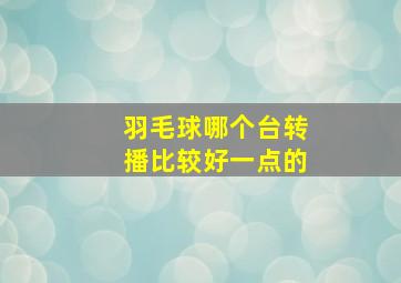 羽毛球哪个台转播比较好一点的