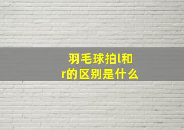 羽毛球拍l和r的区别是什么