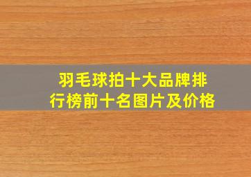 羽毛球拍十大品牌排行榜前十名图片及价格