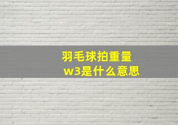 羽毛球拍重量w3是什么意思