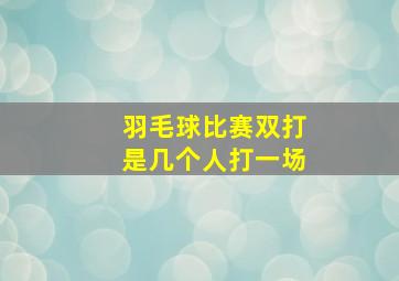 羽毛球比赛双打是几个人打一场