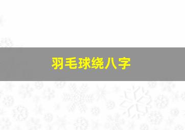 羽毛球绕八字