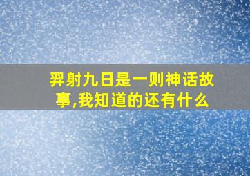 羿射九日是一则神话故事,我知道的还有什么