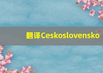 翻译Ceskoslovensko