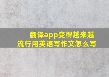 翻译app变得越来越流行用英语写作文怎么写