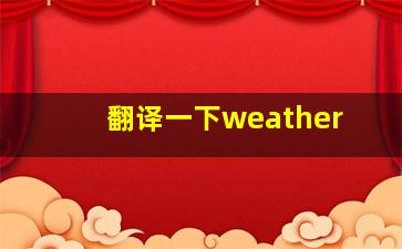 翻译一下weather