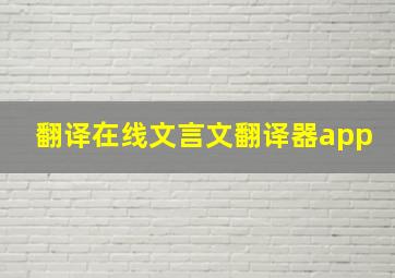 翻译在线文言文翻译器app