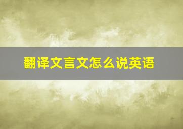 翻译文言文怎么说英语