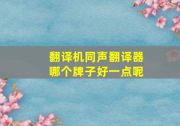 翻译机同声翻译器哪个牌子好一点呢