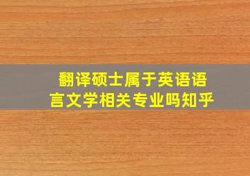 翻译硕士属于英语语言文学相关专业吗知乎