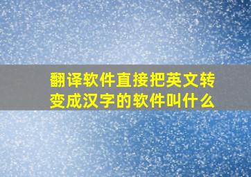 翻译软件直接把英文转变成汉字的软件叫什么