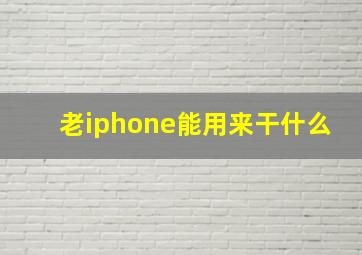 老iphone能用来干什么