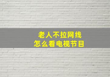 老人不拉网线怎么看电视节目