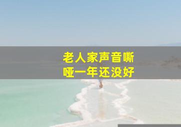 老人家声音嘶哑一年还没好