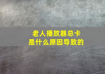 老人播放器总卡是什么原因导致的