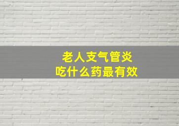 老人支气管炎吃什么药最有效